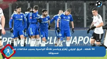 94 نقطة.. فريق أوروبي يُغرّم ويخسر نقاطًا قياسية بسبب مخالفات غير مسبوقة